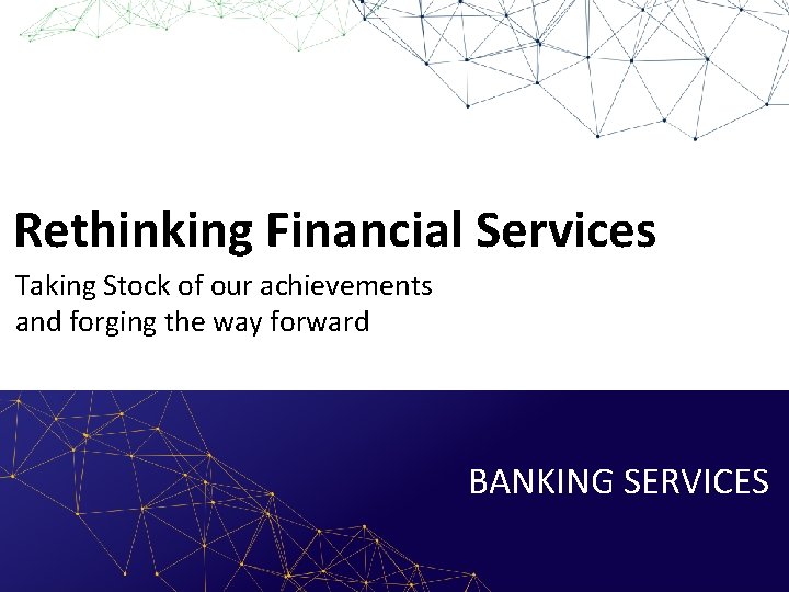 Rethinking Financial Services Taking Stock of our achievements and forging the way forward BANKING