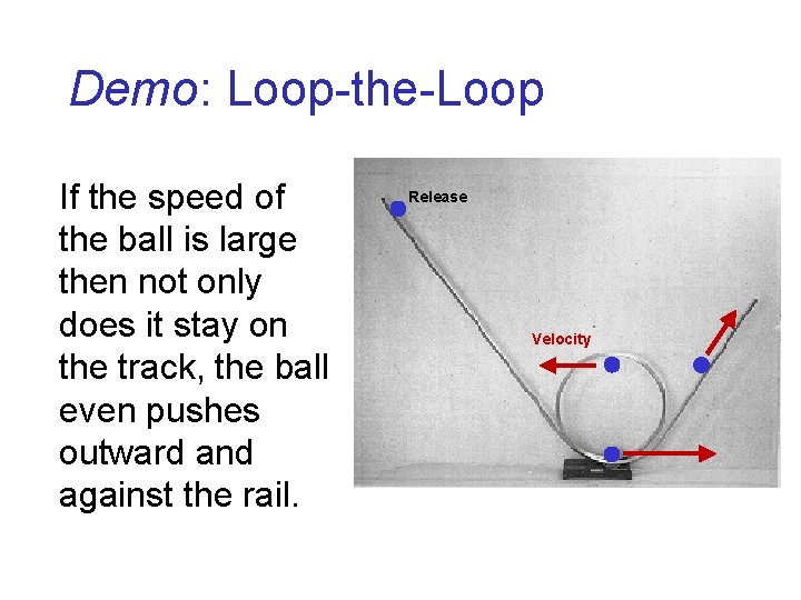 Demo: Loop-the-Loop If the speed of the ball is large then not only does