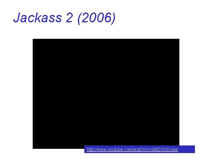 Jackass 2 (2006) http: //www. youtube. com/watch? v=36 f. D 7 KSUjkw 