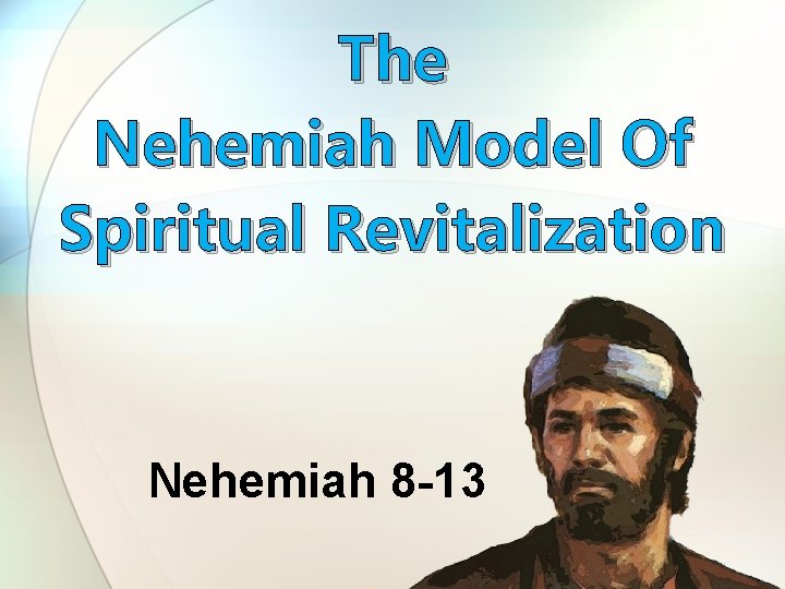 The Nehemiah Model Of Spiritual Revitalization Nehemiah 8 -13 