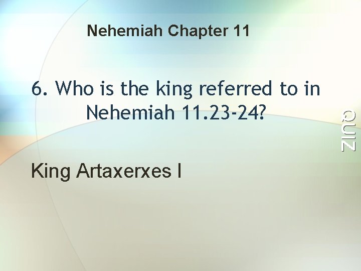 Nehemiah Chapter 11 King Artaxerxes l QUIZ 6. Who is the king referred to