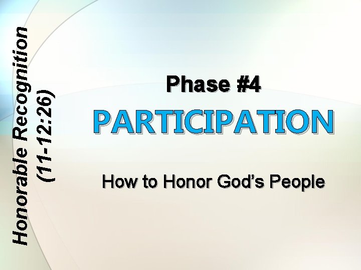 Honorable Recognition (11 -12: 26) Phase #4 PARTICIPATION How to Honor God’s People 