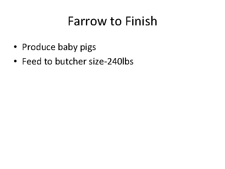 Farrow to Finish • Produce baby pigs • Feed to butcher size-240 lbs 