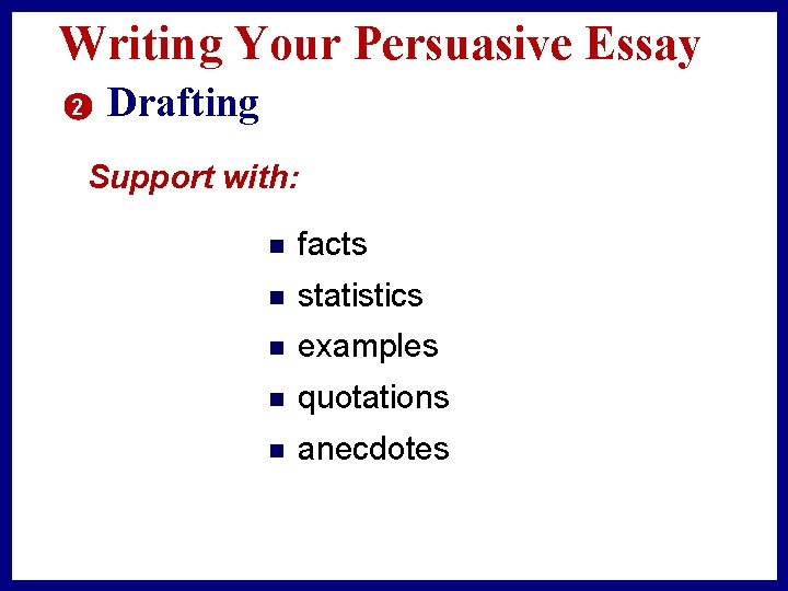 Writing Your Persuasive Essay 2 Drafting Support with: n facts n statistics n examples