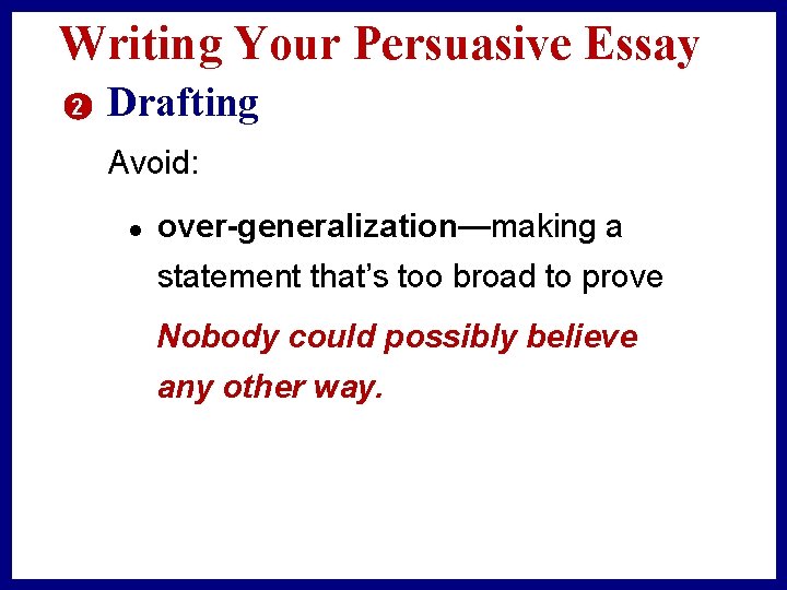 Writing Your Persuasive Essay 2 Drafting Avoid: l over-generalization—making a statement that’s too broad