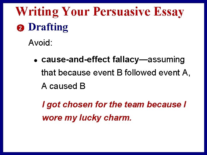 Writing Your Persuasive Essay 2 Drafting Avoid: l cause-and-effect fallacy—assuming that because event B