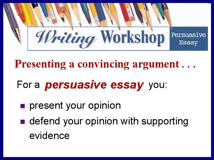 Presenting a convincing argument. . . For a persuasive essay you: n present your