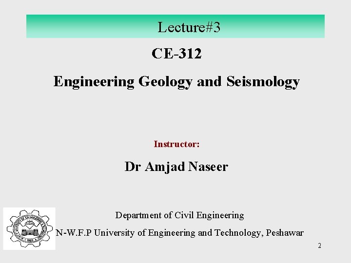 Lecture#3 CE-312 Engineering Geology and Seismology Instructor: Dr Amjad Naseer Department of Civil Engineering