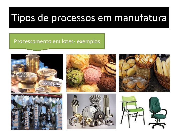 Tipos de processos em manufatura Processamento em lotes- exemplos 