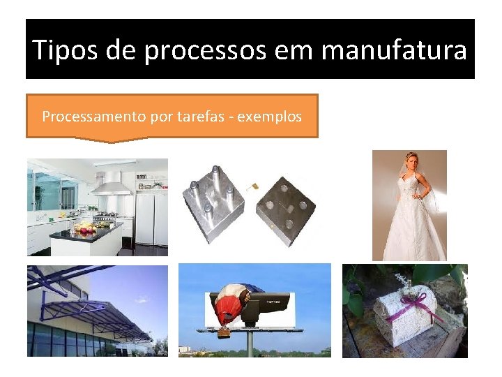 Tipos de processos em manufatura Processamento por tarefas - exemplos 