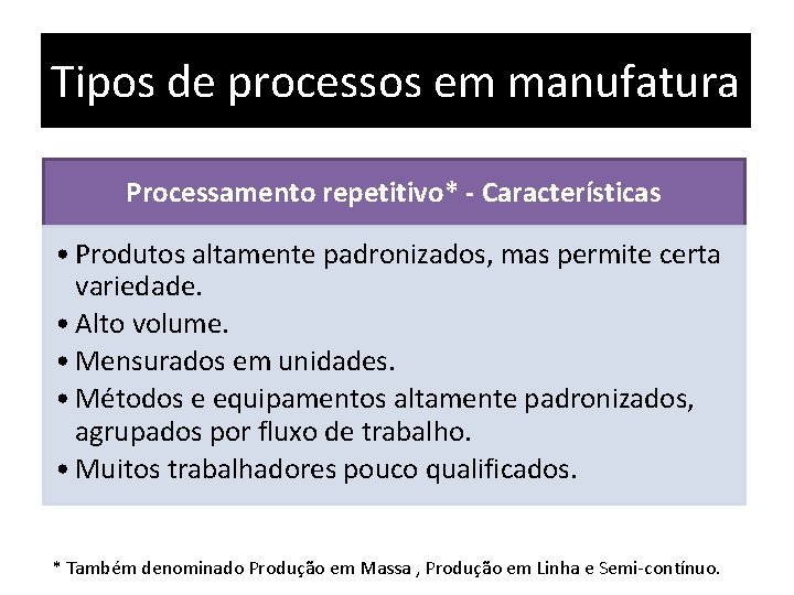 Tipos de processos em manufatura Processamento repetitivo* - Características • Produtos altamente padronizados, mas