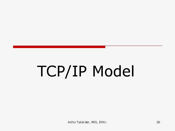 TCP/IP Model Ashis Talukder, MIS, EWU. 26 