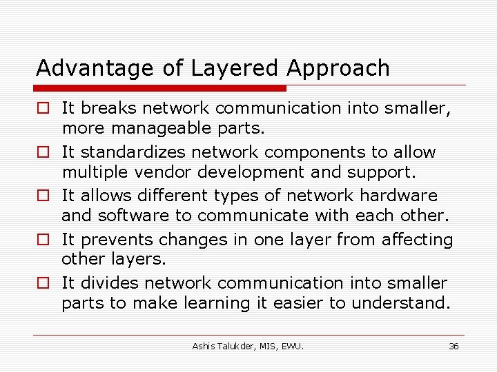 Advantage of Layered Approach o It breaks network communication into smaller, more manageable parts.