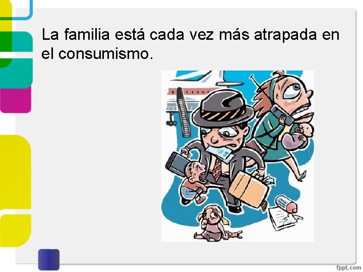 La familia está cada vez más atrapada en el consumismo. 