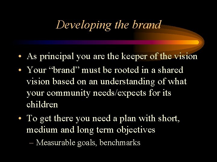 Developing the brand • As principal you are the keeper of the vision • Developing the brand • As principal you are the keeper of the vision •