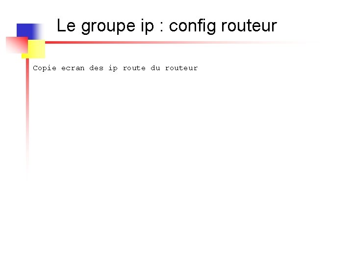 Le groupe ip : config routeur Copie ecran des ip route du routeur 