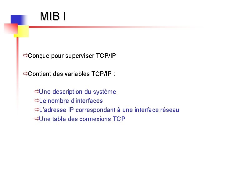 MIB I ðConçue pour superviser TCP/IP ðContient des variables TCP/IP : ðUne description du MIB I ðConçue pour superviser TCP/IP ðContient des variables TCP/IP : ðUne description du