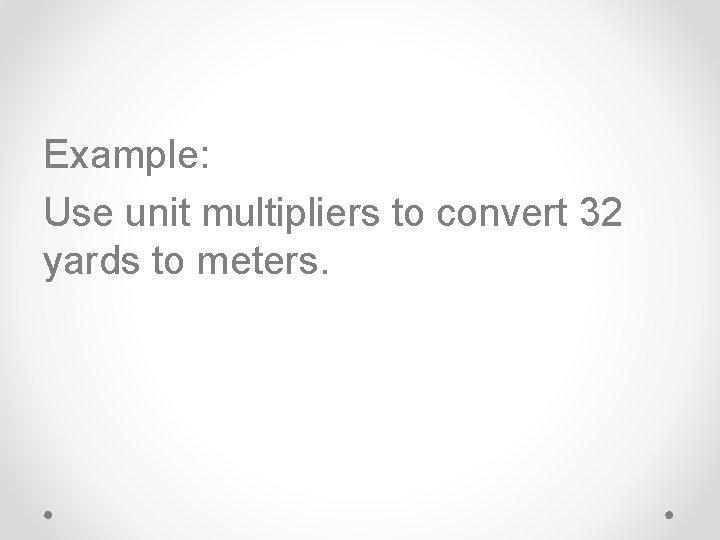Example: Use unit multipliers to convert 32 yards to meters. 