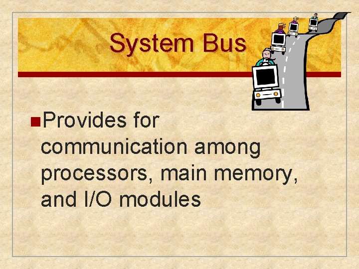 System Bus n. Provides for communication among processors, main memory, and I/O modules 