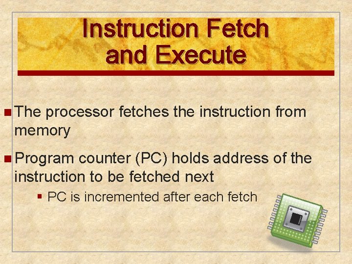 Instruction Fetch and Execute n The processor fetches the instruction from memory n Program