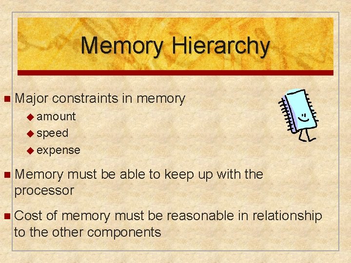 Memory Hierarchy n Major constraints in memory ◆ amount ◆ speed ◆ expense n