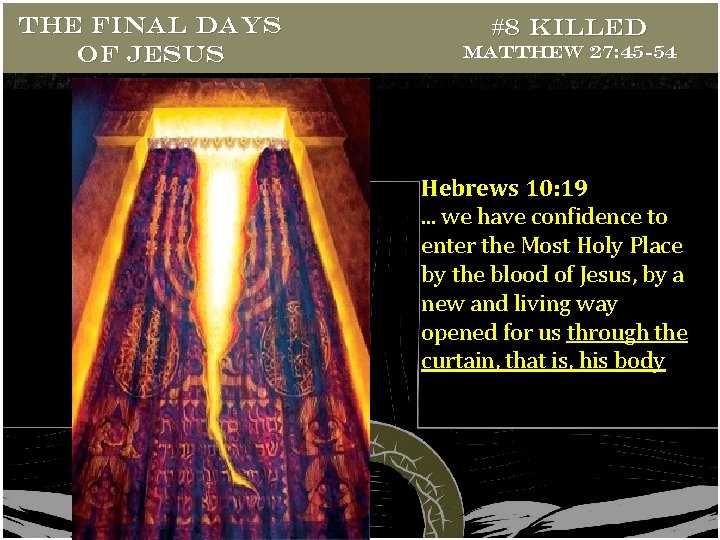 THE FINAL DAYS OF JESUS #8 Killed Matthew 27: 45 -54 Hebrews 10: 19.