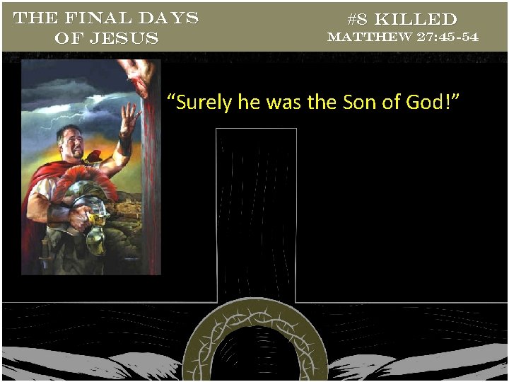 THE FINAL DAYS OF JESUS #8 Killed Matthew 27: 45 -54 “Surely he was