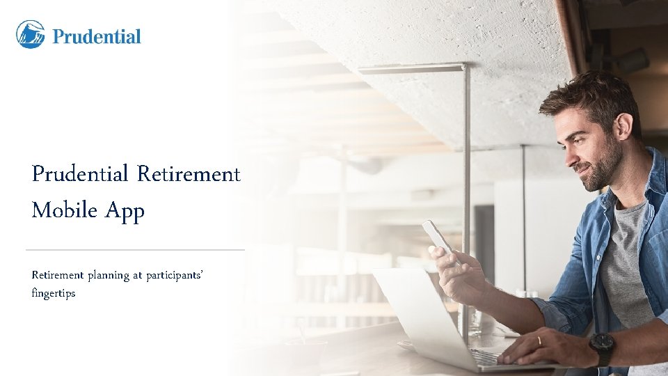Prudential Retirement Mobile App Retirement planning at participants’ fingertips 
