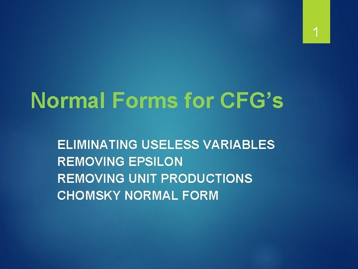 1 Normal Forms for CFG’s ELIMINATING USELESS VARIABLES REMOVING EPSILON REMOVING UNIT PRODUCTIONS CHOMSKY