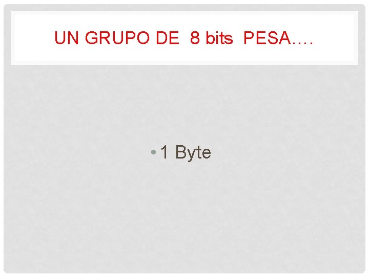 UN GRUPO DE 8 bits PESA…. • 1 Byte 