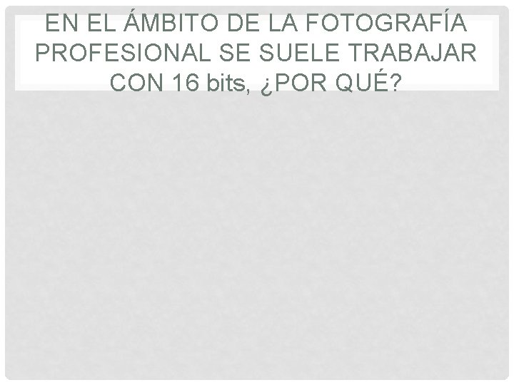 EN EL ÁMBITO DE LA FOTOGRAFÍA PROFESIONAL SE SUELE TRABAJAR CON 16 bits, ¿POR