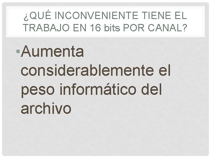 ¿QUÉ INCONVENIENTE TIENE EL TRABAJO EN 16 bits POR CANAL? • Aumenta considerablemente el