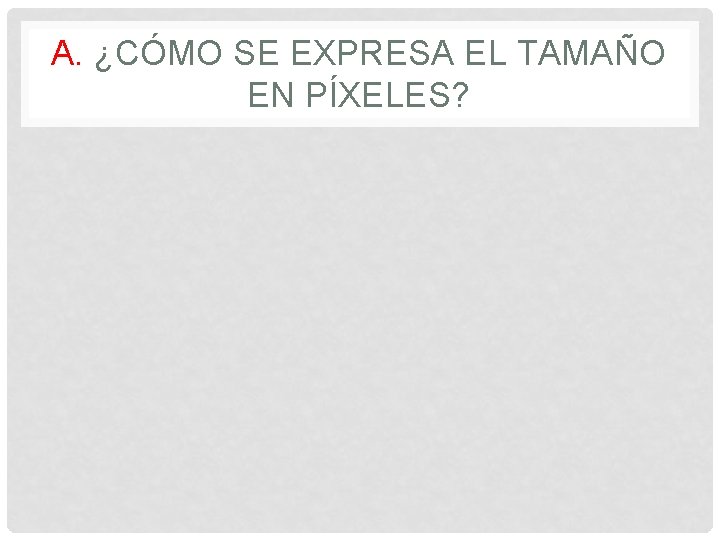 A. ¿CÓMO SE EXPRESA EL TAMAÑO EN PÍXELES? 