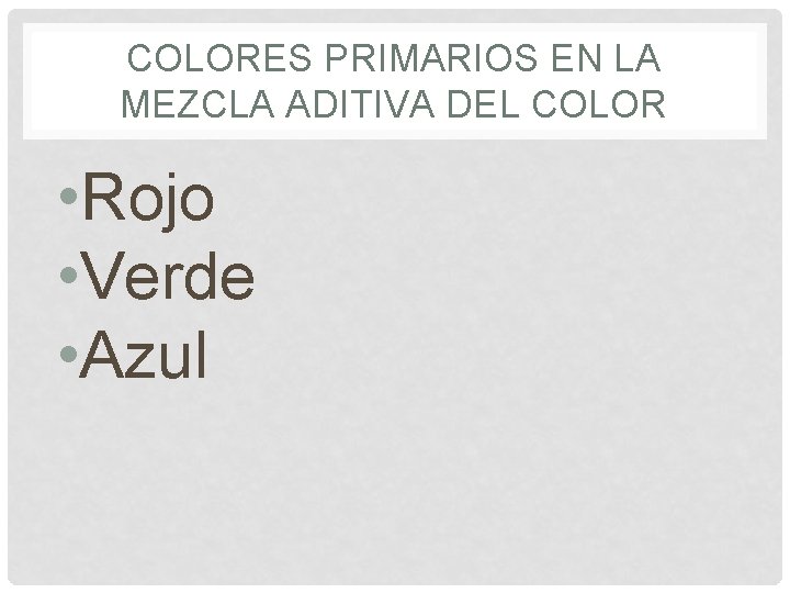 COLORES PRIMARIOS EN LA MEZCLA ADITIVA DEL COLOR • Rojo • Verde • Azul