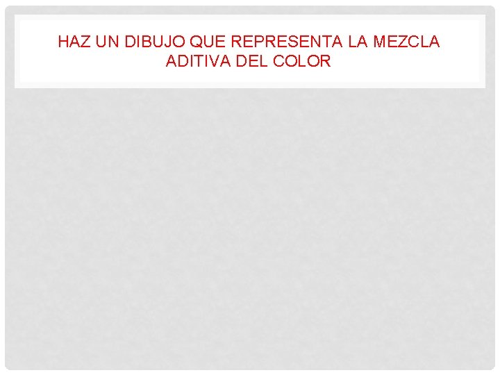 HAZ UN DIBUJO QUE REPRESENTA LA MEZCLA ADITIVA DEL COLOR 