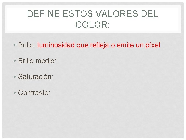 DEFINE ESTOS VALORES DEL COLOR: • Brillo: luminosidad que refleja o emite un píxel