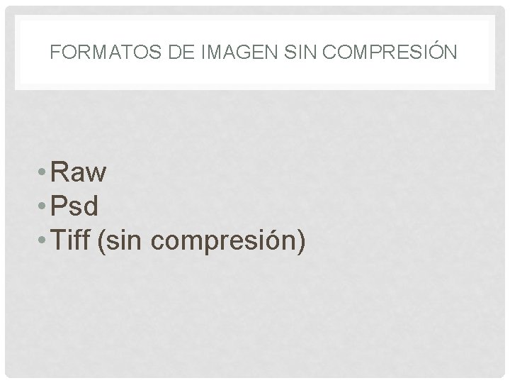 FORMATOS DE IMAGEN SIN COMPRESIÓN • Raw • Psd • Tiff (sin compresión) 