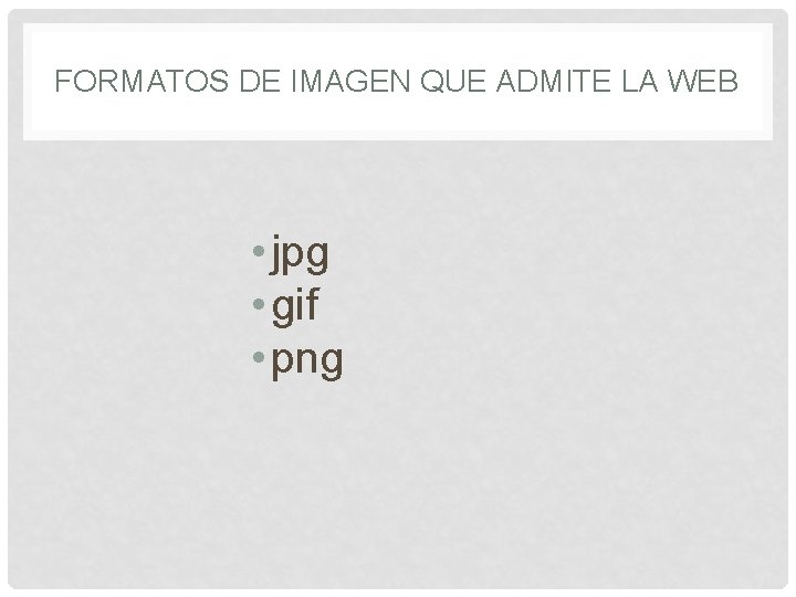 FORMATOS DE IMAGEN QUE ADMITE LA WEB • jpg • gif • png 