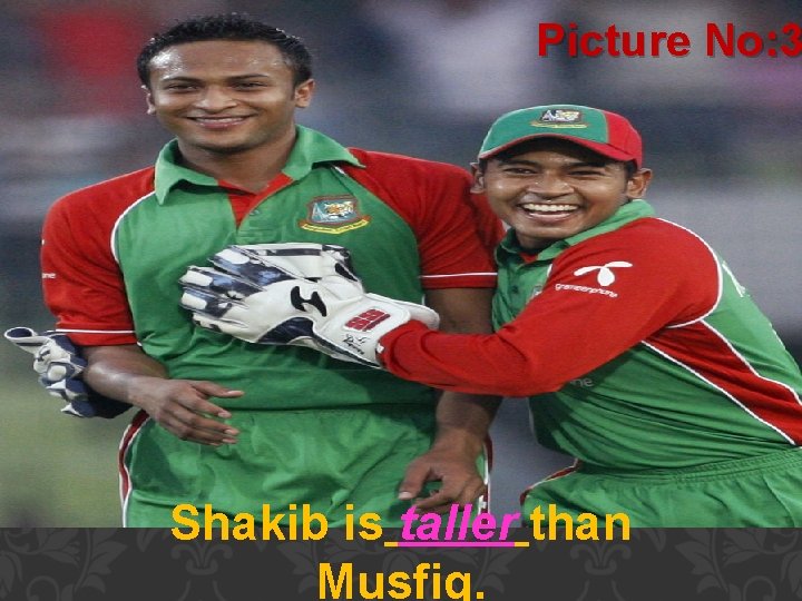 Picture No: 3 Shakib is taller than Musfiq. 