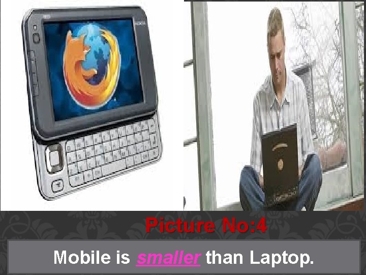 Picture No: 4 Mobile is smaller than Laptop. 