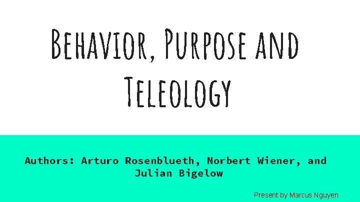 Behavior, Purpose and Teleology Authors: Arturo Rosenblueth, Norbert Wiener, and Julian Bigelow Present by