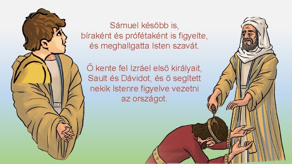 Sámuel később is, bíraként és prófétaként is figyelte, és meghallgatta Isten szavát. Ő kente