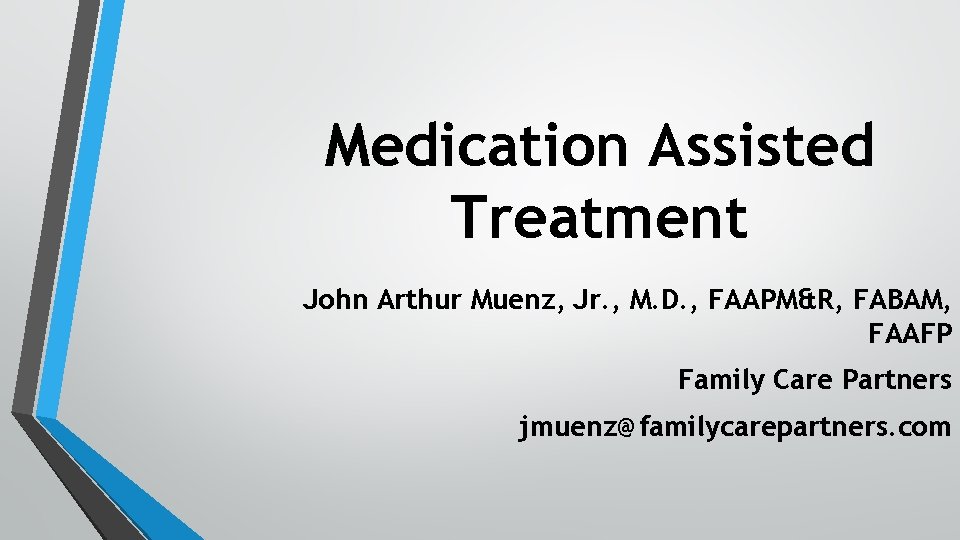 Medication Assisted Treatment John Arthur Muenz, Jr. , M. D. , FAAPM&R, FABAM, FAAFP