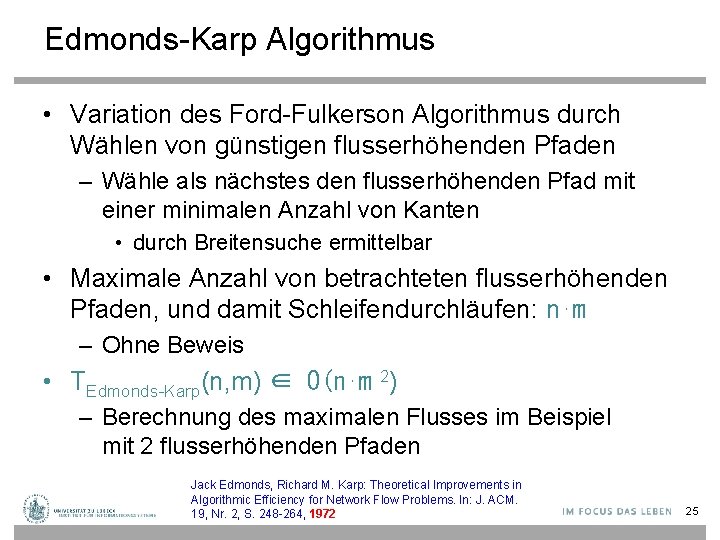 Edmonds-Karp Algorithmus • Variation des Ford-Fulkerson Algorithmus durch Wählen von günstigen flusserhöhenden Pfaden –