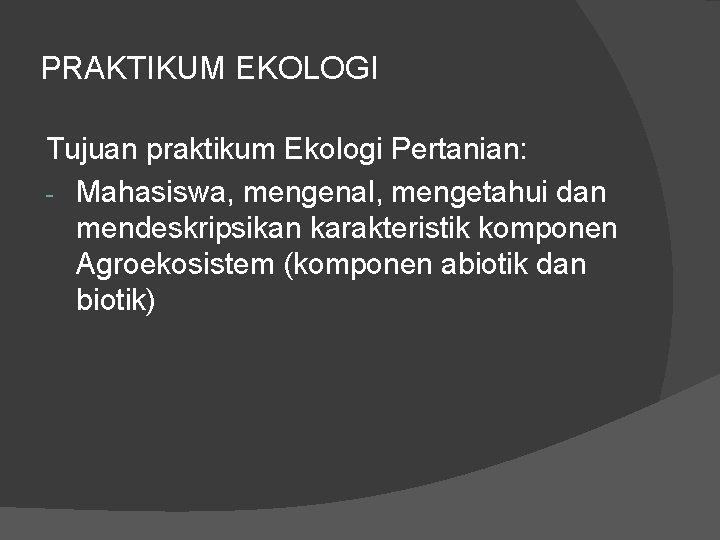 PRAKTIKUM EKOLOGI Tujuan praktikum Ekologi Pertanian: - Mahasiswa, mengenal, mengetahui dan mendeskripsikan karakteristik komponen