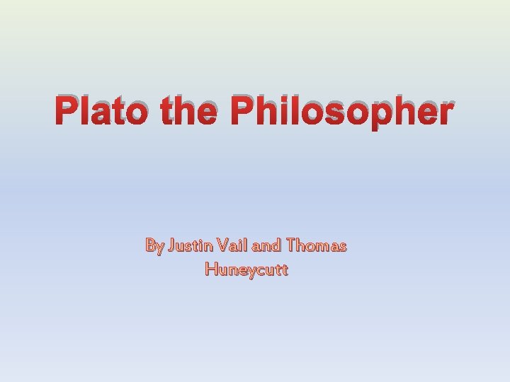 Plato the Philosopher By Justin Vail and Thomas Huneycutt 