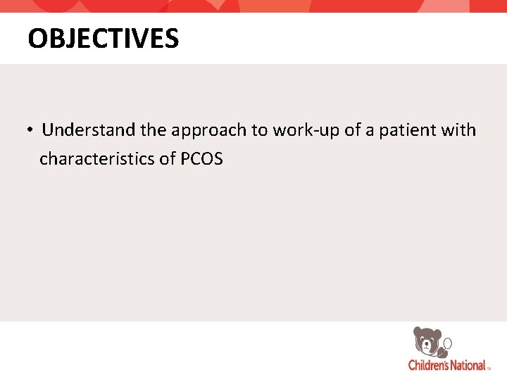 OBJECTIVES • Understand the approach to work-up of a patient with characteristics of PCOS