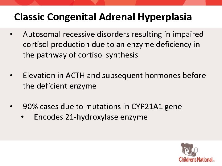 Classic Congenital Adrenal Hyperplasia • Autosomal recessive disorders resulting in impaired cortisol production due