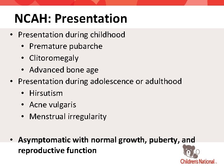 NCAH: Presentation • Presentation during childhood • Premature pubarche • Clitoromegaly • Advanced bone