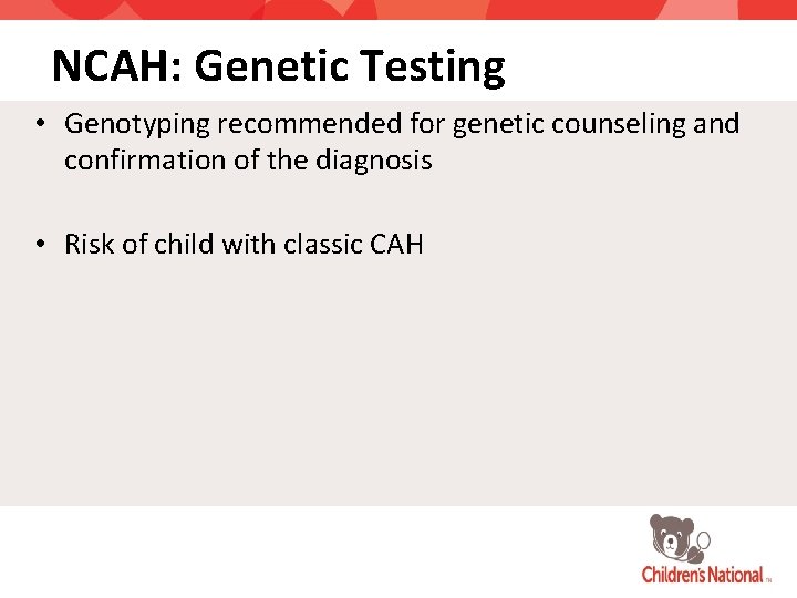 NCAH: Genetic Testing • Genotyping recommended for genetic counseling and confirmation of the diagnosis